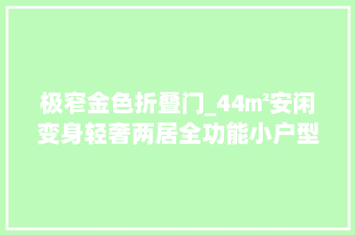 极窄金色折叠门_44㎡安闲变身轻奢两居全功能小户型还可以练钢琴