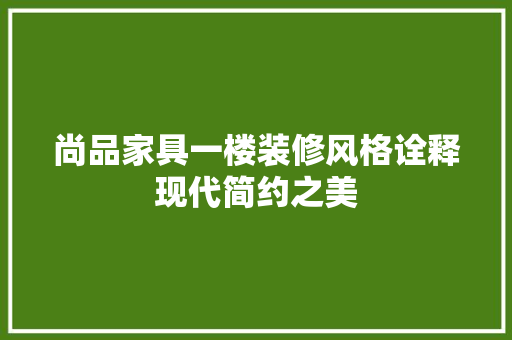 尚品家具一楼装修风格诠释现代简约之美