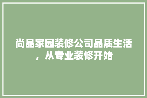 尚品家园装修公司品质生活，从专业装修开始