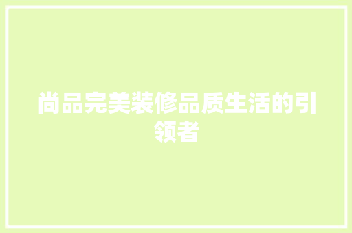 尚品完美装修品质生活的引领者