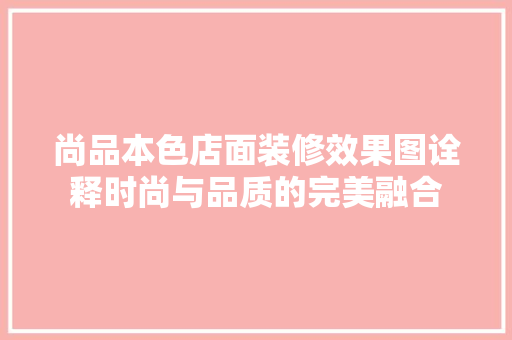 尚品本色店面装修效果图诠释时尚与品质的完美融合