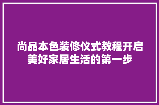 尚品本色装修仪式教程开启美好家居生活的第一步