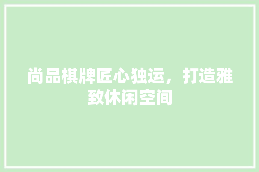 尚品棋牌匠心独运，打造雅致休闲空间