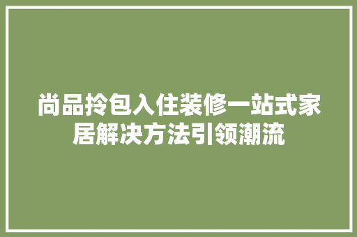 尚品拎包入住装修一站式家居解决方法引领潮流
