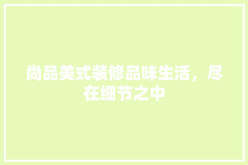 尚品美式装修品味生活，尽在细节之中