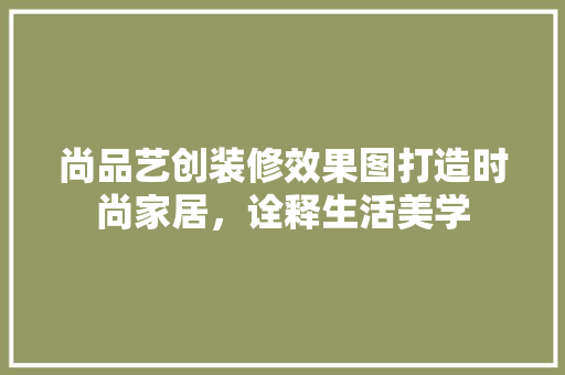 尚品艺创装修效果图打造时尚家居，诠释生活美学