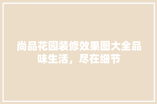 尚品花园装修效果图大全品味生活，尽在细节