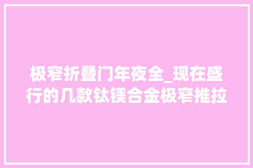 极窄折叠门年夜全_现在盛行的几款钛镁合金极窄推拉门你家装了吗