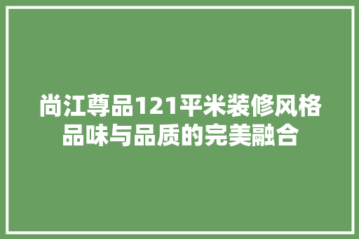 尚江尊品121平米装修风格品味与品质的完美融合