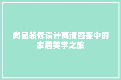 尚品装修设计高清图鉴中的家居美学之旅