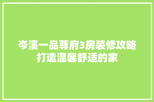 岑溪一品尊府3房装修攻略打造温馨舒适的家
