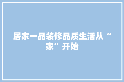 居家一品装修品质生活从“家”开始