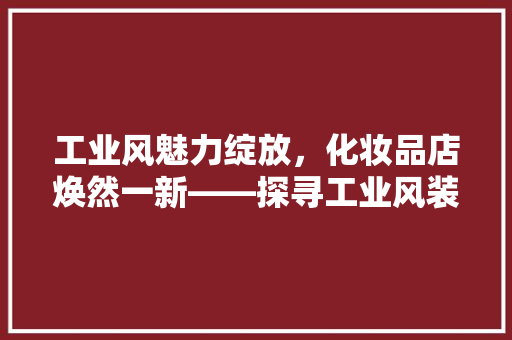 工业风魅力绽放，化妆品店焕然一新——探寻工业风装修的独特魅力