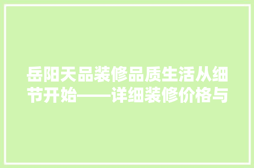 岳阳天品装修品质生活从细节开始——详细装修价格与价值