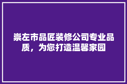 崇左市品匠装修公司专业品质，为您打造温馨家园