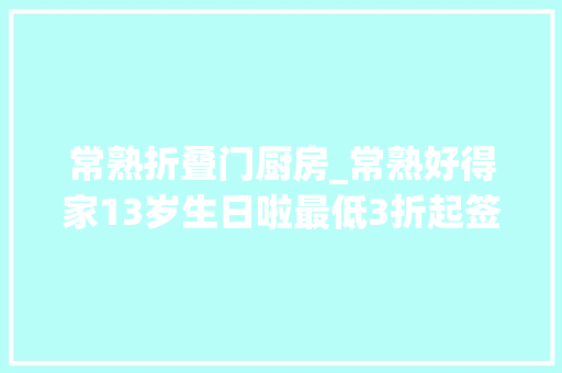 常熟折叠门厨房_常熟好得家13岁生日啦最低3折起签到就送礼赶紧行