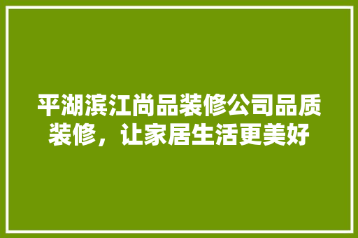 平湖滨江尚品装修公司品质装修，让家居生活更美好