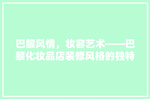 巴黎风情，妆容艺术——巴黎化妆品店装修风格的独特魅力