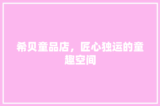 希贝童品店，匠心独运的童趣空间