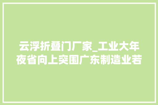 云浮折叠门厂家_工业大年夜省向上突围广东制造业若何当起身
