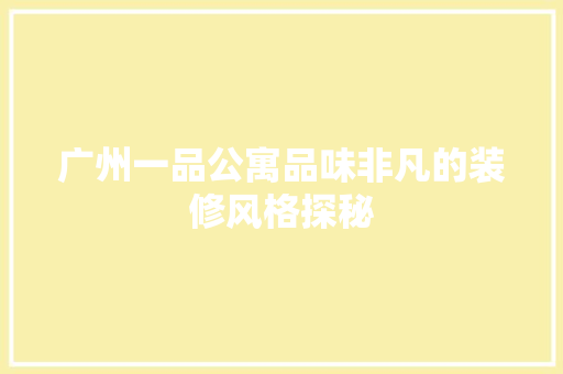 广州一品公寓品味非凡的装修风格探秘