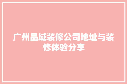 广州品域装修公司地址与装修体验分享
