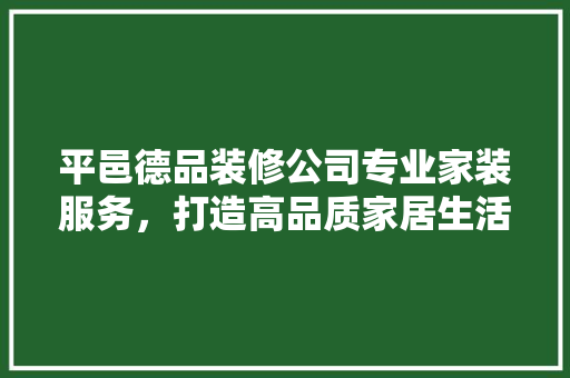 平邑德品装修公司专业家装服务，打造高品质家居生活