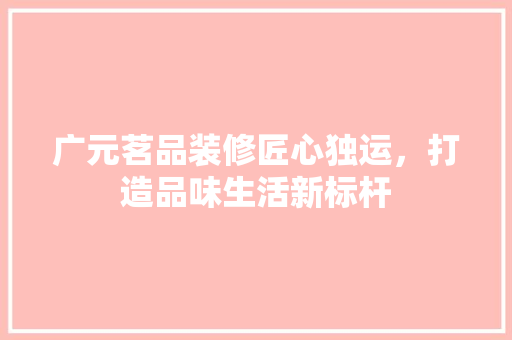 广元茗品装修匠心独运，打造品味生活新标杆