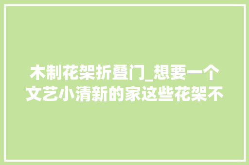木制花架折叠门_想要一个文艺小清新的家这些花架不能少