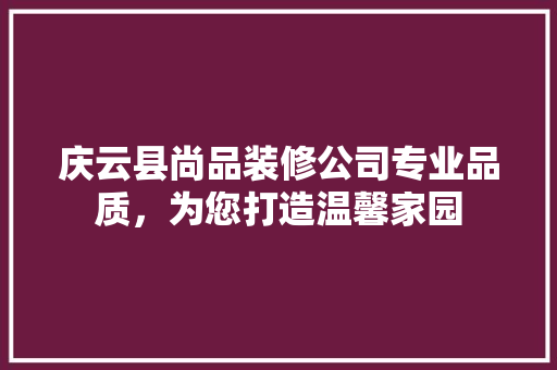 庆云县尚品装修公司专业品质，为您打造温馨家园