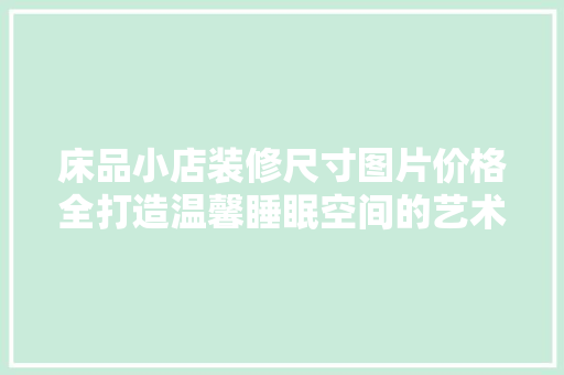 床品小店装修尺寸图片价格全打造温馨睡眠空间的艺术