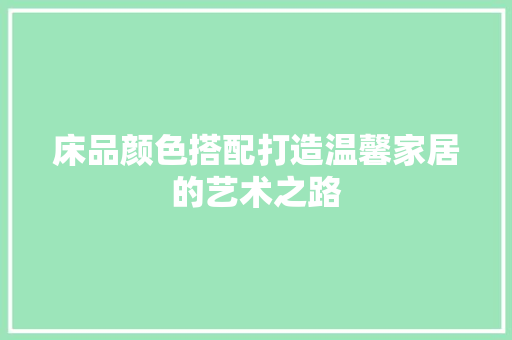 床品颜色搭配打造温馨家居的艺术之路