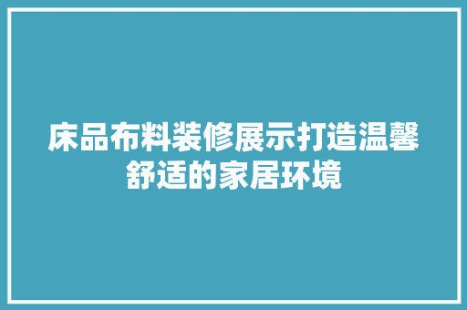 床品布料装修展示打造温馨舒适的家居环境