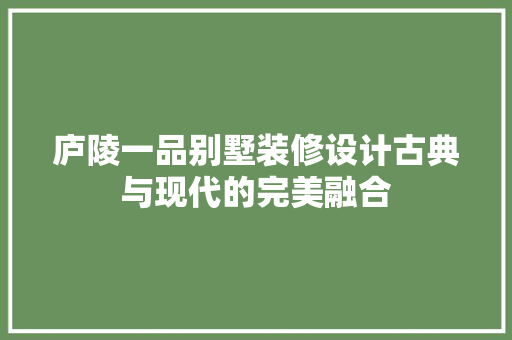 庐陵一品别墅装修设计古典与现代的完美融合