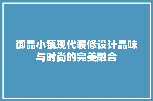 御品小镇现代装修设计品味与时尚的完美融合