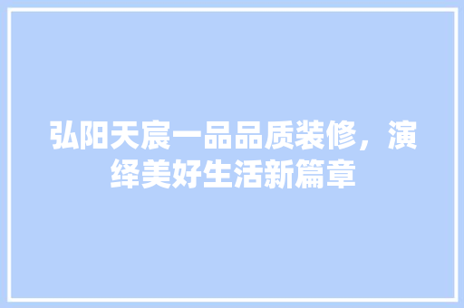 弘阳天宸一品品质装修，演绎美好生活新篇章