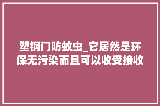 塑钢门防蚊虫_它居然是环保无污染而且可以收受接收的门窗