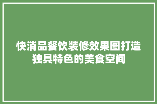快消品餐饮装修效果图打造独具特色的美食空间