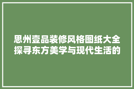 思州壹品装修风格图纸大全探寻东方美学与现代生活的完美融合