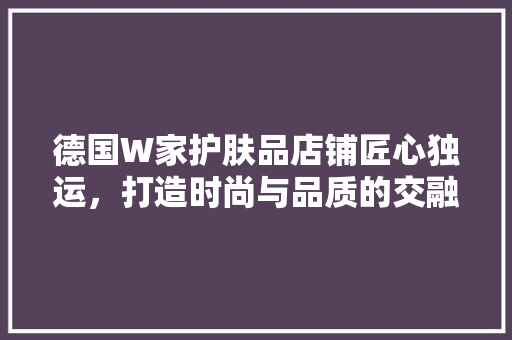 德国W家护肤品店铺匠心独运，打造时尚与品质的交融空间