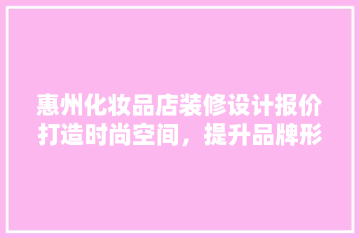 惠州化妆品店装修设计报价打造时尚空间，提升品牌形象