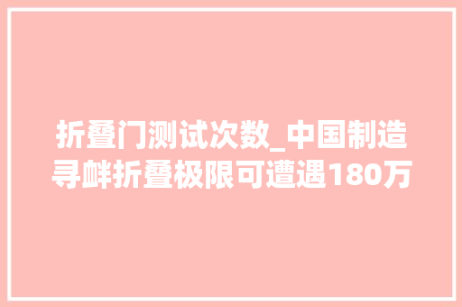 折叠门测试次数_中国制造寻衅折叠极限可遭遇180万次0到180度弯折