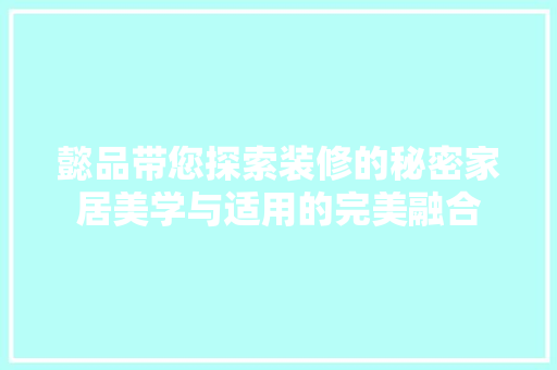 懿品带您探索装修的秘密家居美学与适用的完美融合