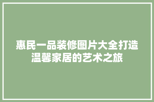 惠民一品装修图片大全打造温馨家居的艺术之旅