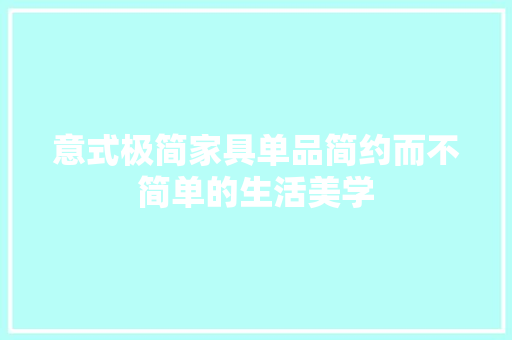 意式极简家具单品简约而不简单的生活美学