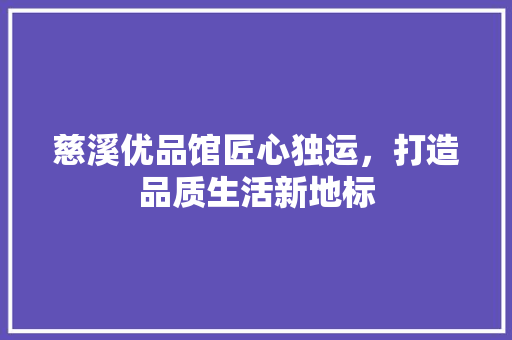 慈溪优品馆匠心独运，打造品质生活新地标