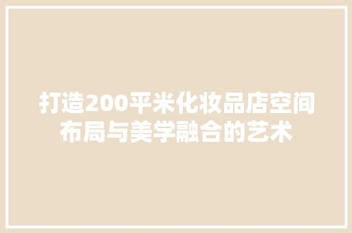 打造200平米化妆品店空间布局与美学融合的艺术