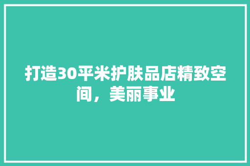 打造30平米护肤品店精致空间，美丽事业