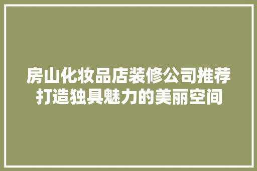 房山化妆品店装修公司推荐打造独具魅力的美丽空间