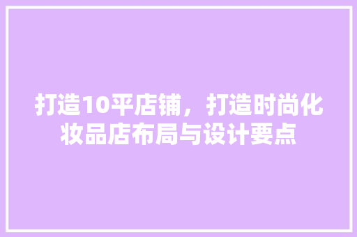 打造10平店铺，打造时尚化妆品店布局与设计要点
